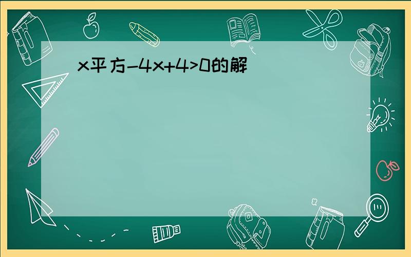 x平方-4x+4>0的解