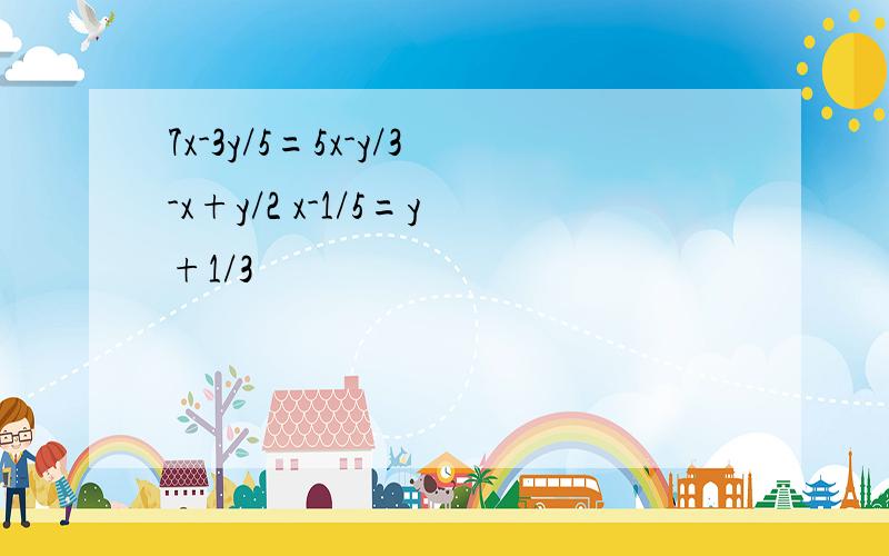 7x-3y/5=5x-y/3-x+y/2 x-1/5=y+1/3