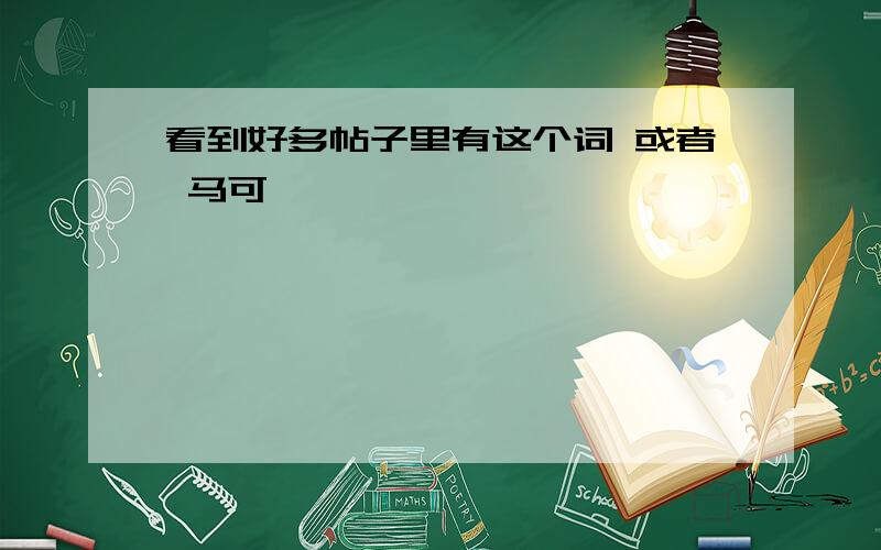 看到好多帖子里有这个词 或者 马可