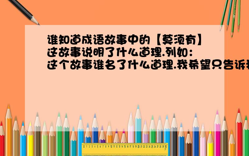 谁知道成语故事中的【莫须有】这故事说明了什么道理.列如：这个故事谁名了什么道理.我希望只告诉我道理长点的,符合文章