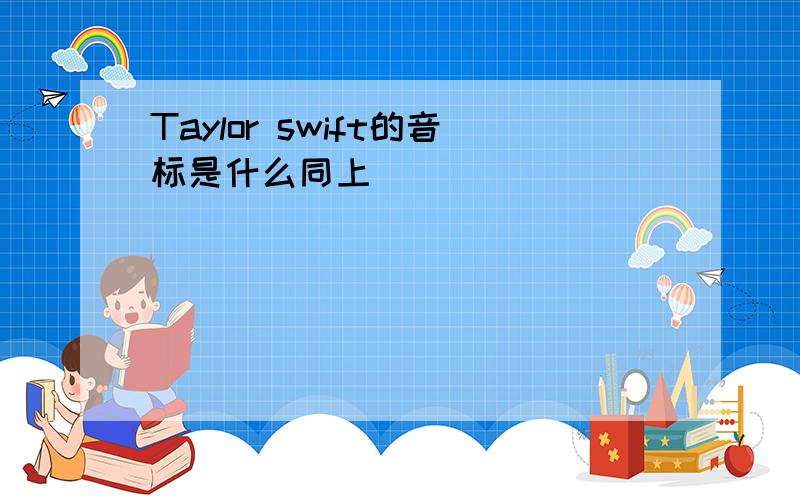 Taylor swift的音标是什么同上