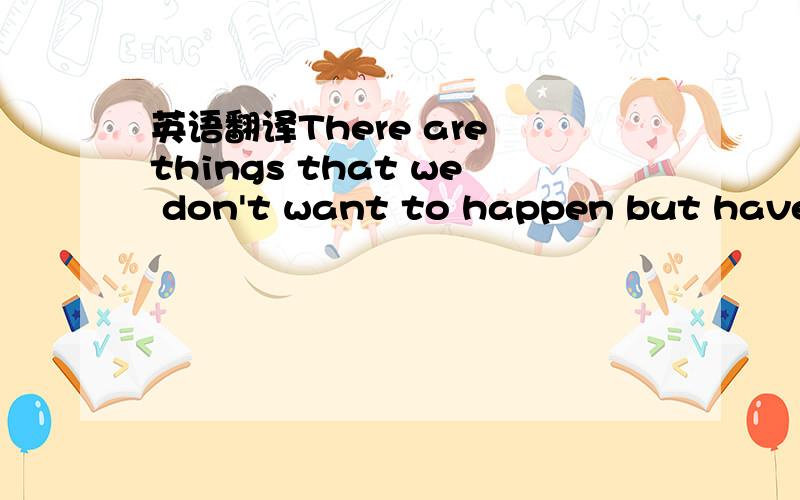 英语翻译There are things that we don't want to happen but have to accept,things we don't want to know but have to learn,and people we can't live without but have to let go.”不是翻译