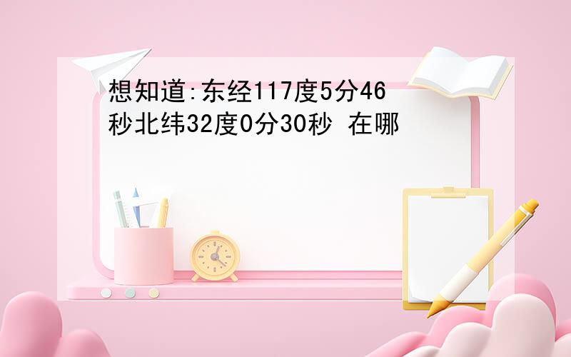 想知道:东经117度5分46秒北纬32度0分30秒 在哪