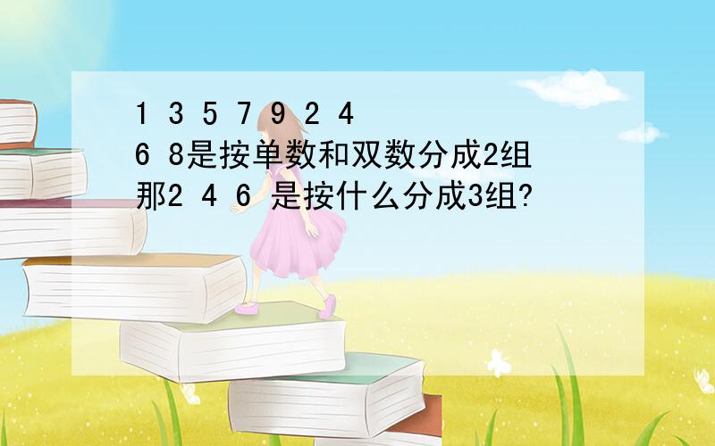 1 3 5 7 9 2 4 6 8是按单数和双数分成2组那2 4 6 是按什么分成3组?