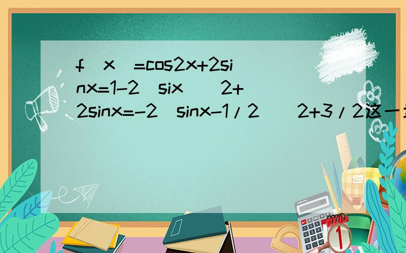 f(x)=cos2x+2sinx=1-2(six)^2+2sinx=-2(sinx-1/2)^2+3/2这一步怎么来的 想不通
