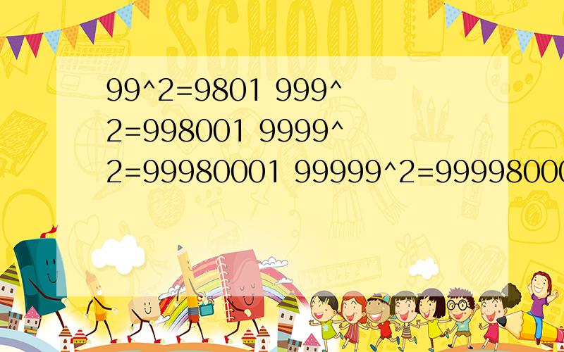 99^2=9801 999^2=998001 9999^2=99980001 99999^2=9999800001你发现了什么规律?