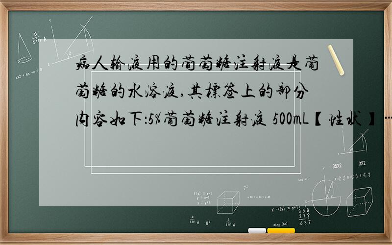 病人输液用的葡萄糖注射液是葡萄糖的水溶液,其标签上的部分内容如下：5%葡萄糖注射液 500mL【性状】……【规格】500mL,25g【贮藏】密封保存该注射液中葡萄糖的物质的量浓度为____为什么我