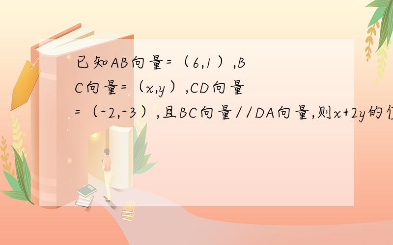 已知AB向量=（6,1）,BC向量=（x,y）,CD向量=（-2,-3）,且BC向量//DA向量,则x+2y的值为A.2B.oC.0.5 D.-2有四个选项