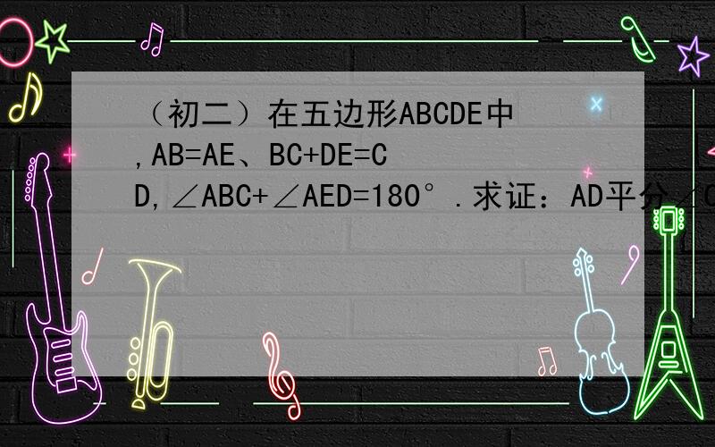 （初二）在五边形ABCDE中,AB=AE、BC+DE=CD,∠ABC+∠AED=180°.求证：AD平分∠CDE.