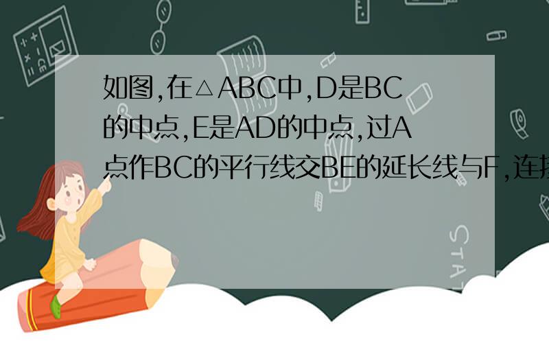 如图,在△ABC中,D是BC的中点,E是AD的中点,过A点作BC的平行线交BE的延长线与F,连接CF.（1）线段AF与CD相等吗?为什么?（2）如果AB=AC.试猜测四边形ADCF是怎样的特殊四边形,并说明理由