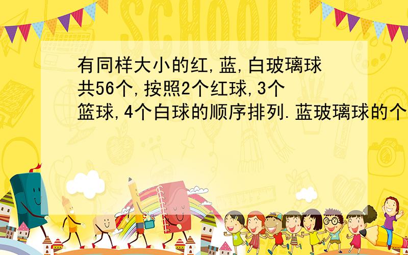 有同样大小的红,蓝,白玻璃球共56个,按照2个红球,3个篮球,4个白球的顺序排列.蓝玻璃球的个数占总数的几分之几?