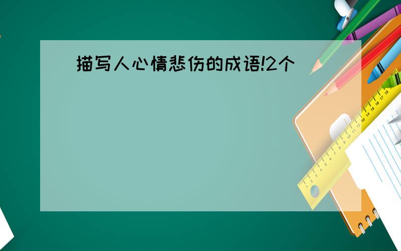 描写人心情悲伤的成语!2个