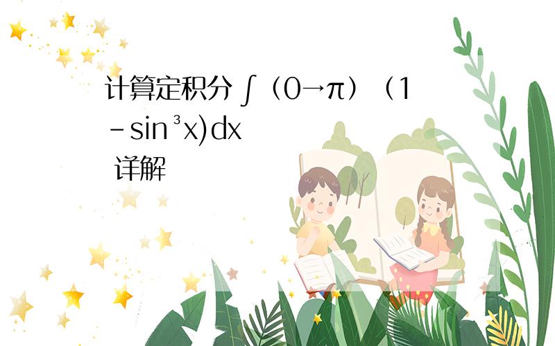 计算定积分 ∫（0→π）（1-sin³x)dx 详解