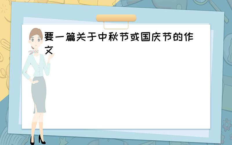 要一篇关于中秋节或国庆节的作文