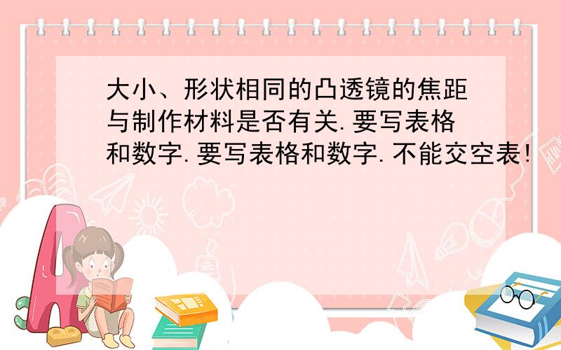 大小、形状相同的凸透镜的焦距与制作材料是否有关.要写表格和数字.要写表格和数字.不能交空表!