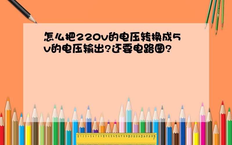 怎么把220v的电压转换成5v的电压输出?还要电路图?