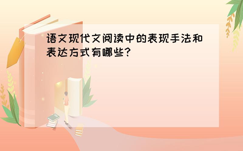 语文现代文阅读中的表现手法和表达方式有哪些?