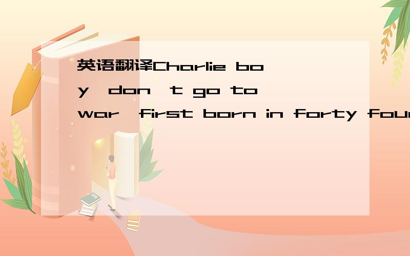 英语翻译Charlie boy,don't go to war,first born in forty fourKennedy made him believe we could do much moreOhLillian,don't hang your head,love should make you feel goodIn uniform you raised a man,who volunteered to standOhPlay the bugle,play the t