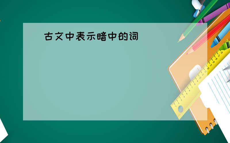 古文中表示暗中的词