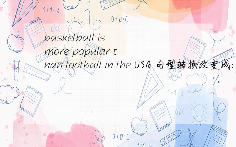 basketball is more popular than football in the USA 句型转换改变成：football is ____ ____ than basketball in the USA