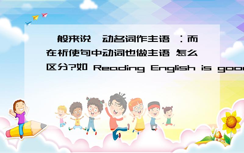 一般来说,动名词作主语 ：而在祈使句中动词也做主语 怎么区分?如 Reading English is good for your spoken 和 Close the window,piease.