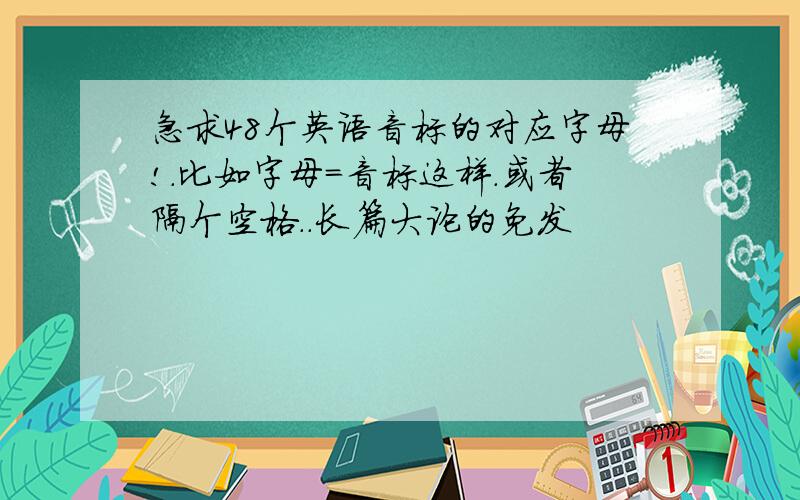 急求48个英语音标的对应字母!.比如字母=音标这样.或者隔个空格..长篇大论的免发