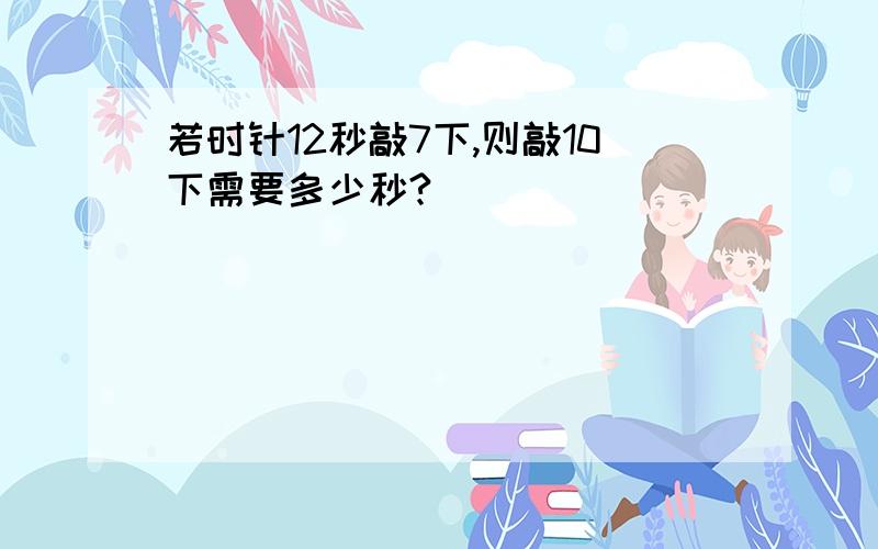 若时针12秒敲7下,则敲10下需要多少秒?