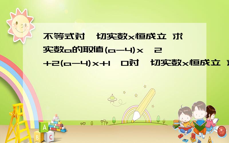 不等式对一切实数x恒成立 求实数a的取值(a-4)x^2+2(a-4)x+1>0对一切实数x恒成立 求实数a的取值范围.