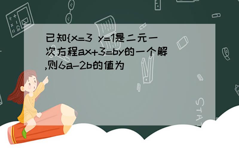 已知{x=3 y=1是二元一次方程ax+3=by的一个解,则6a-2b的值为_________