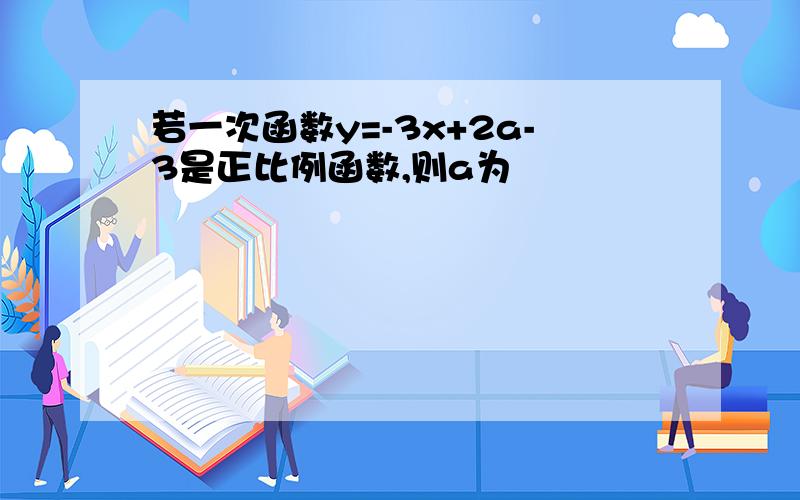 若一次函数y=-3x+2a-3是正比例函数,则a为