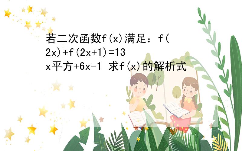 若二次函数f(x)满足：f(2x)+f(2x+1)=13x平方+6x-1 求f(x)的解析式