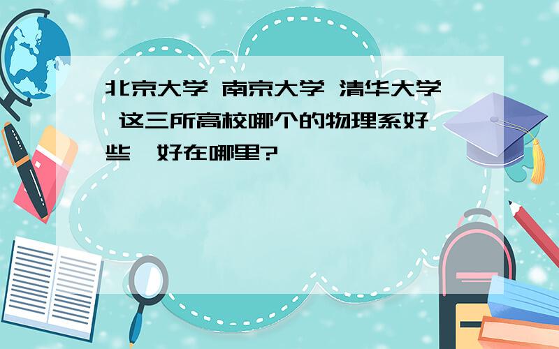 北京大学 南京大学 清华大学 这三所高校哪个的物理系好一些,好在哪里?