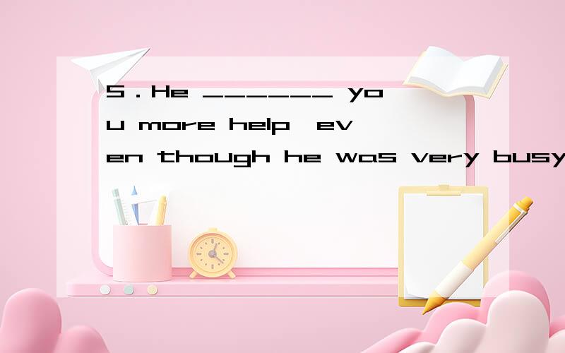 5．He ______ you more help,even though he was very busy.A．might have given B．might giveC．may have given D．may giveA 根据下文的从句时态可知,这是对过去的一种假设,主句谓语动词需用“情态动词＋have＋过去分