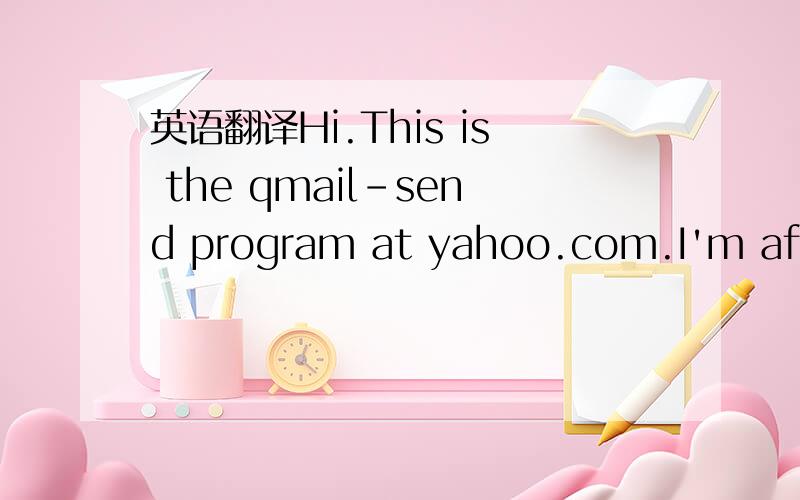 英语翻译Hi.This is the qmail-send program at yahoo.com.I'm afraid I wasn't able to deliver your message to the followingaddresses.This is a permanent error; I've given up.Sorry it didn't work out.:66.196.97.250 failed after I sent the message.Rem