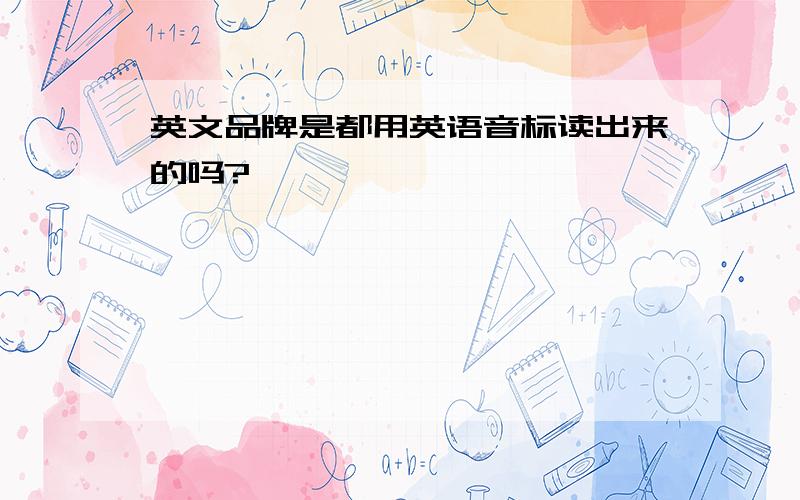 英文品牌是都用英语音标读出来的吗?