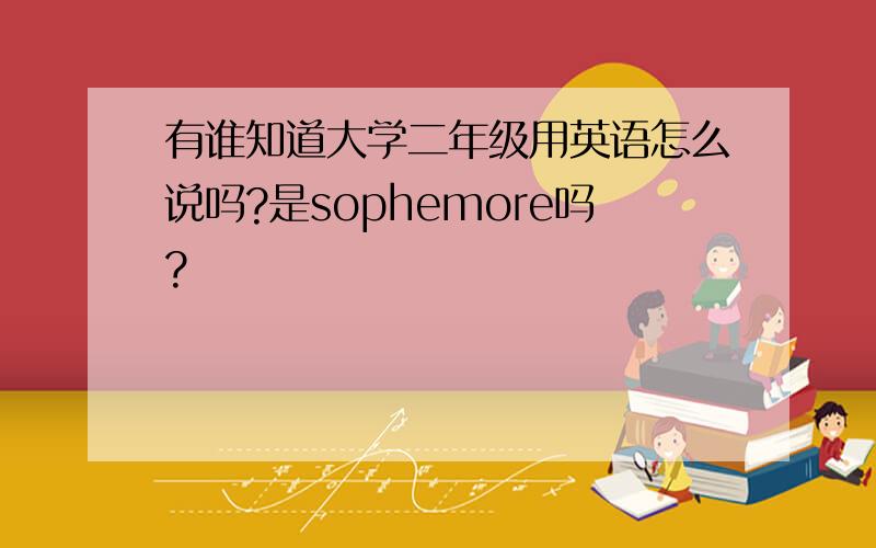 有谁知道大学二年级用英语怎么说吗?是sophemore吗?