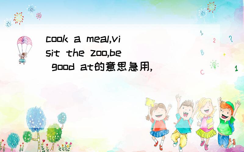 cook a meal,visit the zoo,be good at的意思急用,