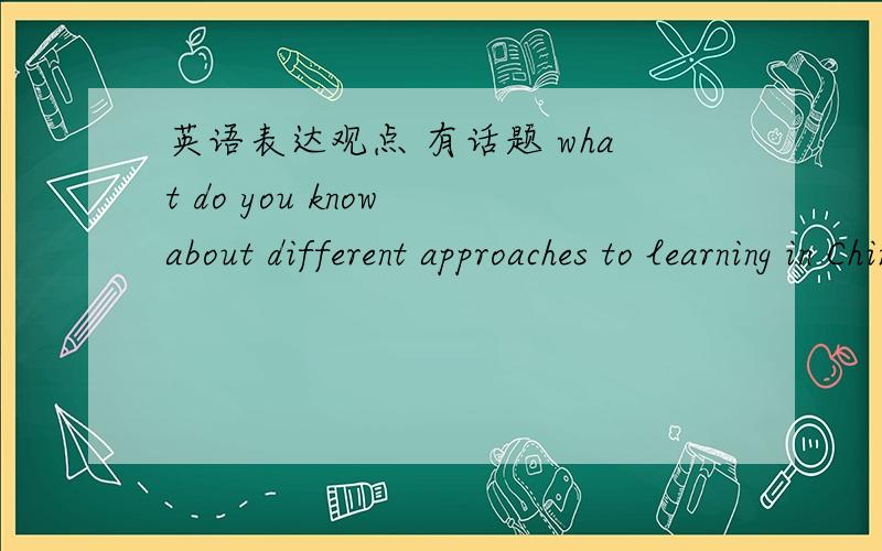 英语表达观点 有话题 what do you know about different approaches to learning in China and the West?Are some approaches superior to others.