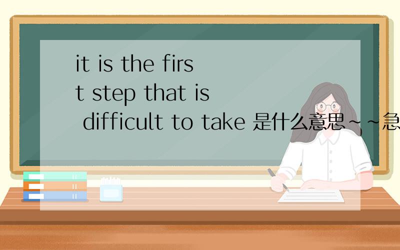it is the first step that is difficult to take 是什么意思~~急~~快一点~~要精确的~~