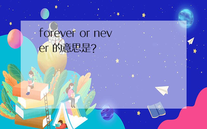 forever or never 的意思是?