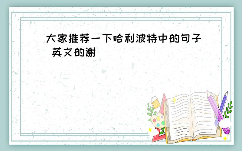 大家推荐一下哈利波特中的句子 英文的谢