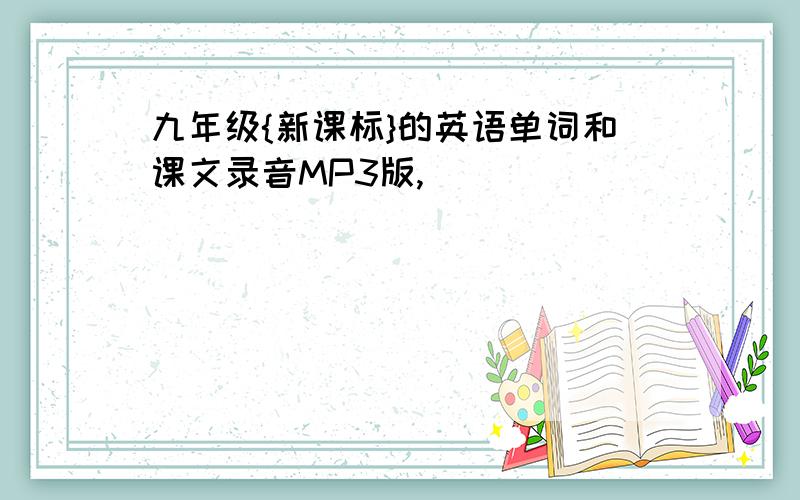 九年级{新课标}的英语单词和课文录音MP3版,