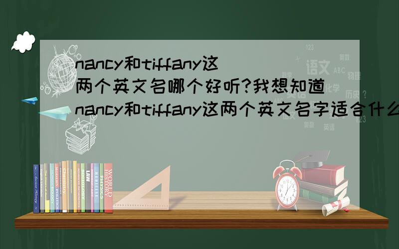 nancy和tiffany这两个英文名哪个好听?我想知道nancy和tiffany这两个英文名字适合什么气质,什么性格的女子?这两个名字哪一个念起来更好听?谢谢.