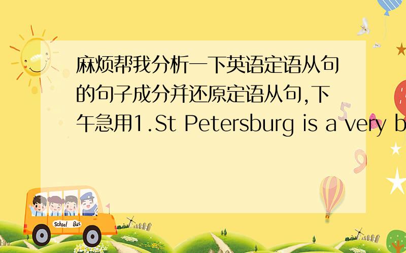 麻烦帮我分析一下英语定语从句的句子成分并还原定语从句,下午急用1.St Petersburg is a very beautiful city.It was once called Leningrad.2.I remember the soidier.He told me not to tell anyone what I had seen.3.The soldiers mov