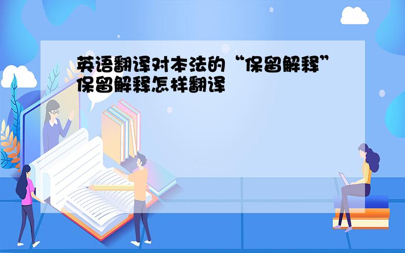 英语翻译对本法的“保留解释”保留解释怎样翻译