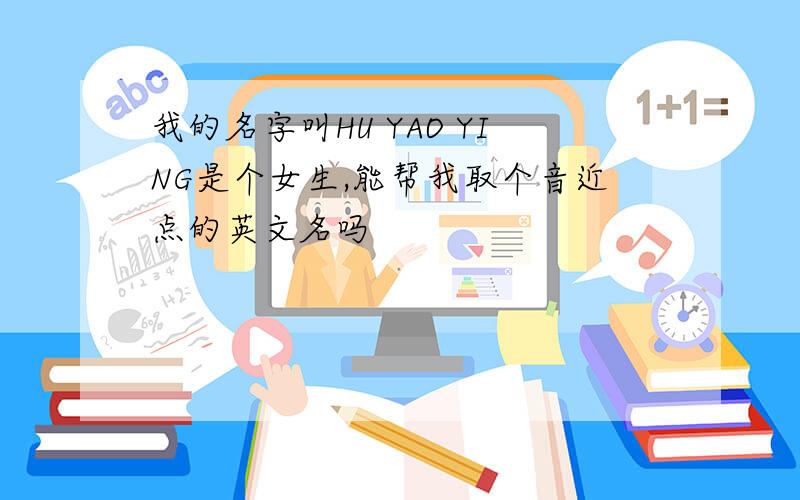 我的名字叫HU YAO YING是个女生,能帮我取个音近点的英文名吗