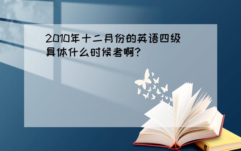 2010年十二月份的英语四级具体什么时候考啊?