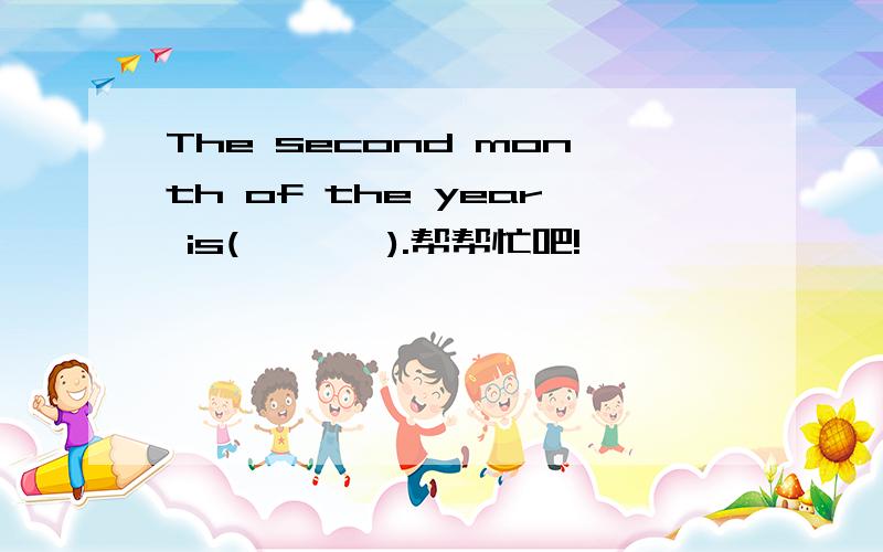 The second month of the year is(       ).帮帮忙吧!