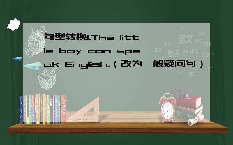 句型转换1.The little boy can speak English.（改为一般疑问句）——————————————————翻译：2.你十点之前必须上床睡觉吗?——————————————————