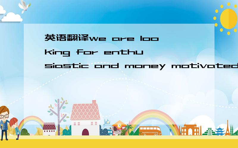 英语翻译we are looking for enthusiastic and money motivated individuals looking for a challenging graduate role